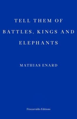 Mathias Énard: Tell Them of Battles, Kings, and Elephants (2018, Fitzcarraldo Editions)