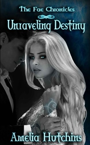 Amelia Hutchins: Unraveling Destiny (The Fae Chronicles) (Volume 5) (Amelia Hutchins)