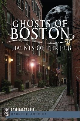 Sam Baltrusis: Ghosts Of Boston Haunts Of The Hub (2012, History Press)