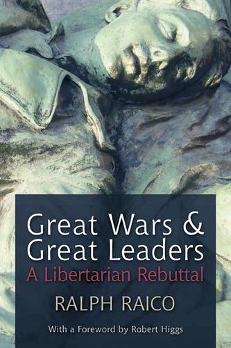 Ralph Raico: Great Wars and Great Leaders (2010, Ludwig von Mises Institute)