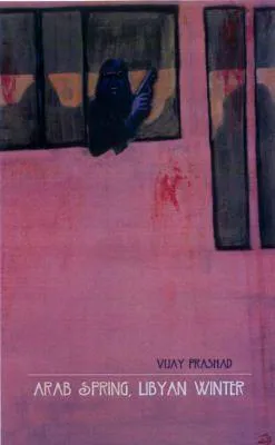 Vijay Prashad: Arab Spring, Libyan Winter (2012, AK Press)