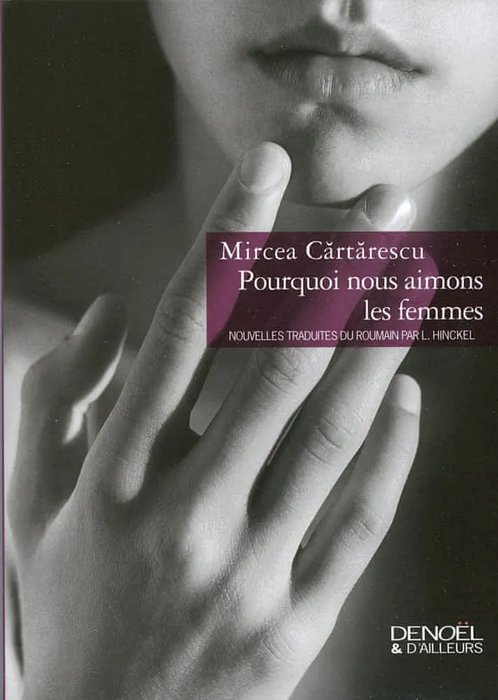 Mircea Cărtărescu: Pourquoi nous aimons les femmes (French language, 2008, Éditions Denoël)