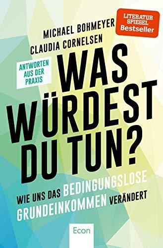 Michael Bohmeyer, Claudia Cornelsen: Was würdest Du tun?: Wie uns das Bedingungslose Grundeinkommen verändert - Antworten aus der Praxis (German language, 2019)