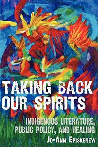 Jo-Ann Episkenew: Taking Back Our Spirits: Indigenous Literature, Public Policy, and Healing (University of Manitoba Press)