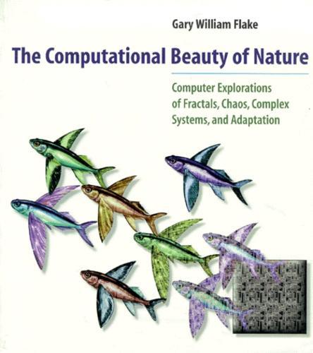 Gary William Flake: The Computational Beauty of Nature: Computer Explorations of Fractals, Chaos, Complex Systems, and Adaptation (2000)