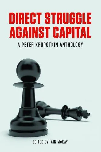 Peter Kropotkin: Direct Struggle Against Capital: A Peter Kropotkin Anthology (2014, AK Press)