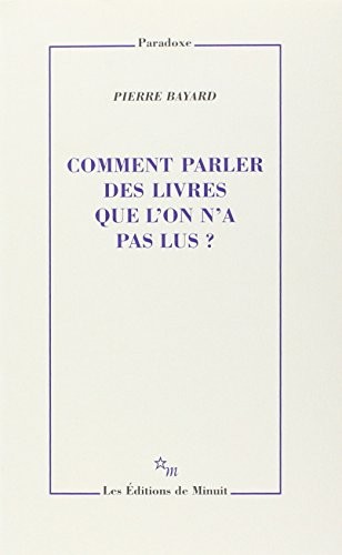 Pierre Bayard: Comment parler des livres que l'on n'a pas lus? (French language, 2007, Ed. de Minuit)