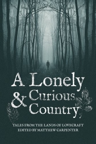 Matthew Carpenter, Steven Prizeman, Sean Farrell, KH Vaughn, Pete Rawlik, Rebecca Allred, Christine Morgan, Susan Brian, Damir Salkovic, Jonathan Titchenal: A Lonely and Curious Country: Tales from the Lands of Lovecraft (2015, Ulthar Press)