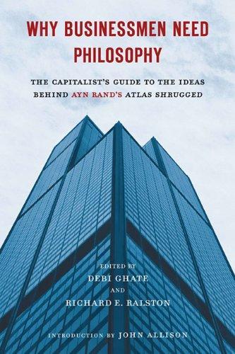 Richard E. Ralston, Debi Ghate: Why businessmen need philosophy : the capitalist's guide to the ideas behind Ayn Rand's Atlas shrugged (2011)