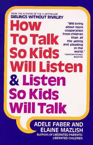 Adele Faber, Elaine Mazlish: How to Talk So Kids Will Listen and Listen So Kids Will Talk (1982, Back Bay Books)