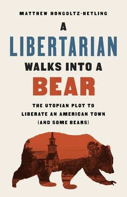 Matthew Hongoltz-Hetling: Libertarian Walks into a Bear (2020, PublicAffairs)