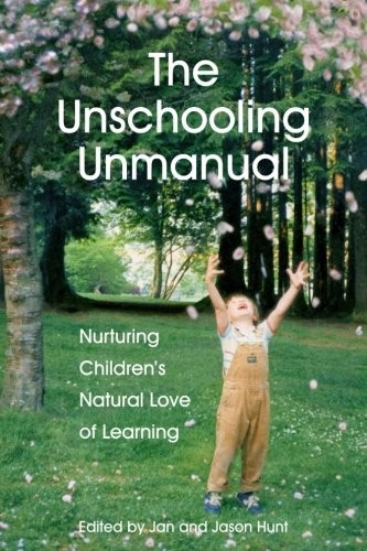 Daniel Quinn, Rue Kream, John Holt, Jan Hunt M.Sc., Nanda Van Gestel, Earl Stevens, Kim Houssenloge, Mary Van Doren, Jan Hunt: The Unschooling Unmanual (Paperback, 2016, The Natural Child Project)