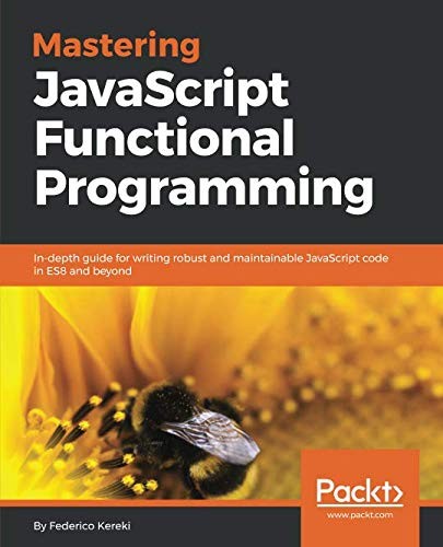 Federico Kereki: Mastering JavaScript Functional Programming: In-depth guide for writing robust and maintainable JavaScript code in ES8 and beyond (Packt Publishing)