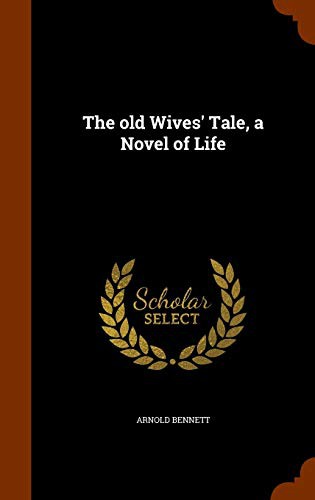 Arnold Bennett: The old Wives' Tale, a Novel of Life (Hardcover, 2015, Arkose Press)