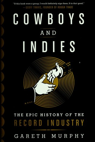 Gareth Murphy, Gareth Murphy: Cowboys and indies : the epic history of the record industry (Hardcover, 2014, Thomas Dunne Books)