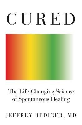 Jeffrey Rediger: Cured: The Life-Changing Science of Spontaneous Healing (2020, Flatiron Books)