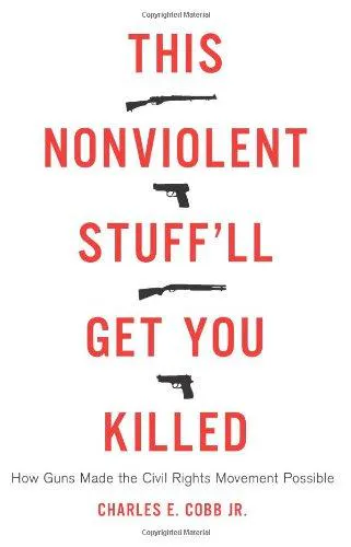 Charles E. Cobb: This Nonviolent Stuff'll Get You Killed : How Guns Made the Civil Rights Movement Possible (2014)