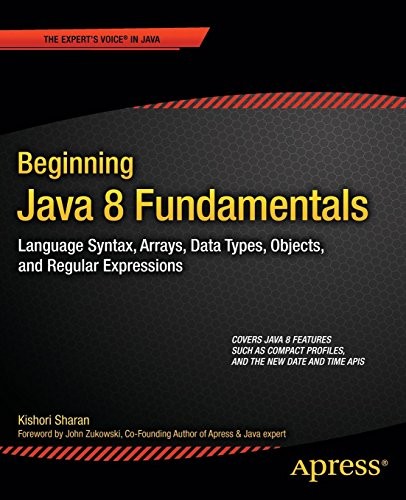Kishori Sharan: Beginning Java 8 Fundamentals: Language Syntax, Arrays, Data Types, Objects, and Regular Expressions (Apress)