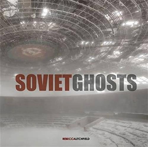 Rebecca Litchfield: Soviet Ghosts (Hardcover, 2014, Carpet Bombing Culture, an imprint of Pro-actif Communications)