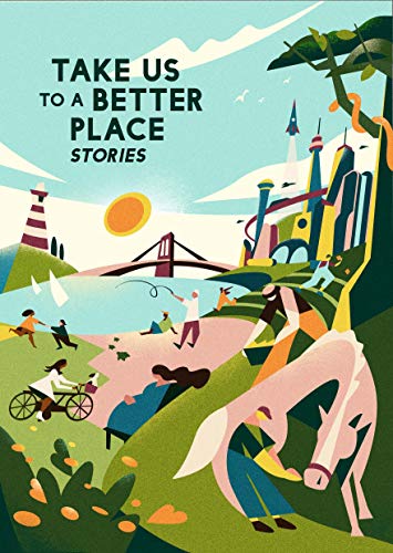Martha Wells, Yoon Ha Lee, Karen Lord, Madeline Ashby, David Alexander Robertson, Calvin Baker, Mike McClelland, Hannah Lillith Assadi, Achy Obejas, Frank Bill: Take Us to a Better Place (EBook, 2020, Melcher Media Inc)