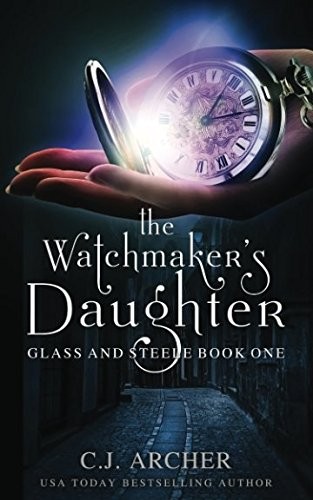 C.J. Archer: The Watchmaker's Daughter (Glass and Steele) (C.J. Archer)