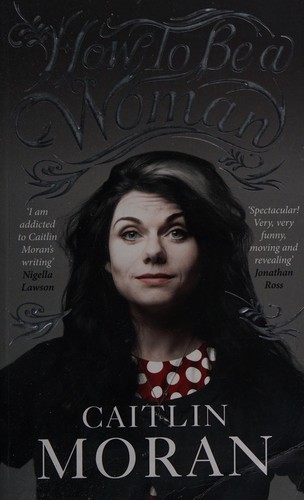 Caitlin Moran: How to be a woman (2011, Ebury Press, Ebury, Ebury Publishing)