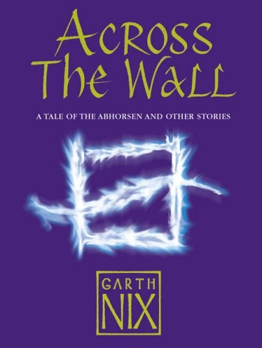 Garth Nix: Across The Wall: A Tale of the Abhorsen and Other Stories (HARPERCOLLINS CHILDREN'S BOOKS)