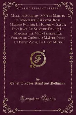 E. T. A. Hoffmann: Mlle de Scudery; Maître Martin le Tonnelier; Salvator Rosa; Marino Falieri; L'Homme au Sable; Don Juan; Le Spectre Fiancé; Le Majorat; Le Magnétiseur; Le Violon de Crémone; Maître Puce; Le Petit Zach; Le Chat Murr (Classic Reprint) (2017, Forgotten Books)