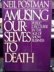 Neil Postman: Amusing Ourselves to Death: Public Discourse in the Age of Show Business (1985)