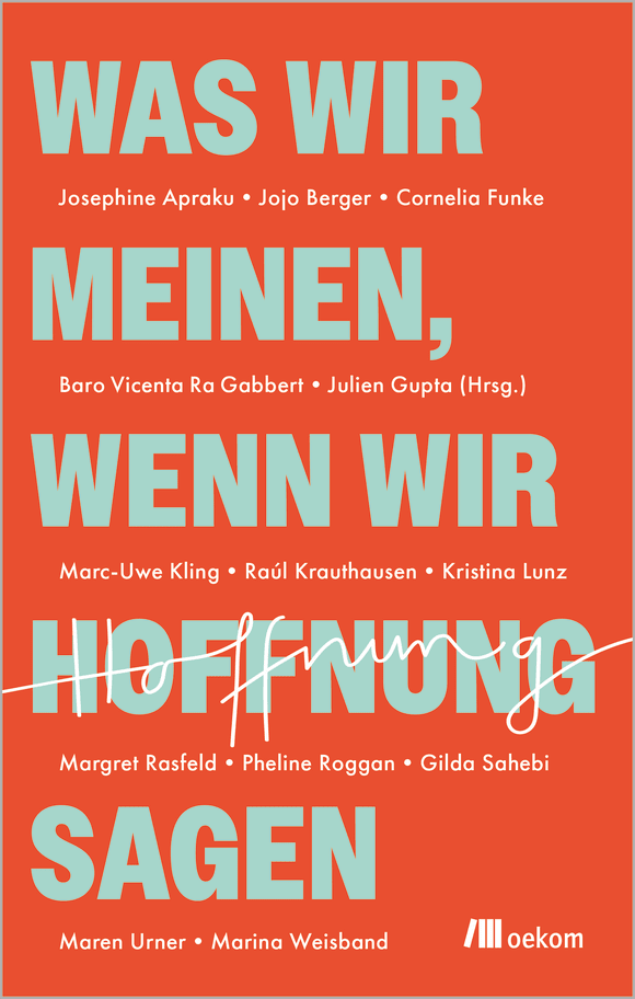 Maren Urner, Cornelia Funke, Kristina Lunz, Margret Rasfeld, Marc-Uwe Kling, Raúl Aguayo-Krauthausen, Josephine Apraku, Jojo Berger, Julien Gupta, Baro Vicenta Ra Gabbert, Pheline Roggan, Gilda Sahebi, Marina Weisband: Was wir meinen, wenn wir Hoffnung sagen (German language, 2026, Oekom Verlag)