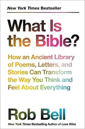 Rob Bell (Author): What Is the Bible?: How an Ancient Library of Poems, Letters, and Stories Can Transform the Way You Think and Feel About Everything (2017)