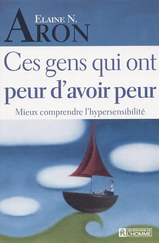 Elaine N. Aron: Ces gens qui ont peur d'avoir peur : mieux comprendre l'hypersensibilité (French language, 2005)
