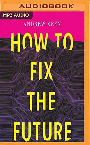 L.J. Ganser, Andrew Keen: How to Fix the Future (AudiobookFormat, Audible Studios on Brilliance Audio, Audible Studios on Brilliance)