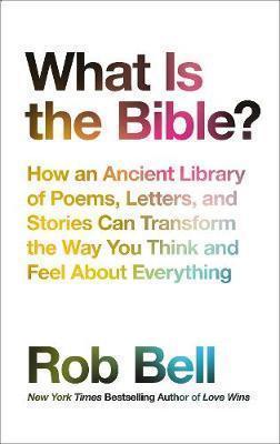 Rob Bell (Author): What is the Bible?: How an Ancient Library of Poems, Letters and Stories Can Transform the Way You Think and Feel About Everything (2017)