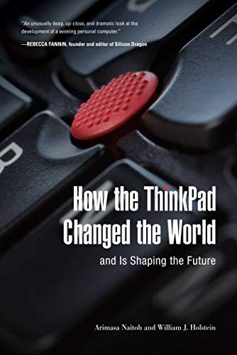 Arimasa Naitoh, William J. Holstein: How the ThinkPad Changed the World_and Is Shaping the Future (Hardcover, Skyhorse)