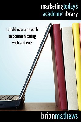 Brian Mathews: Marketing today's academic library (2009, American Library Association)