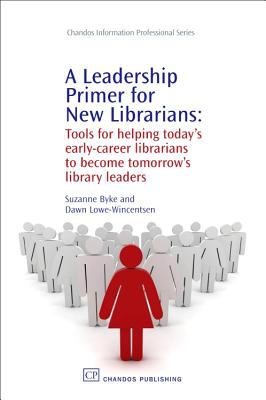 Suzanne Byke: A Leadership Primer For New Librarians Tools For Helping Todays Earlycareer Librarians To Become Tomorrows Library Leaders (2009, Chandos Publishing (Oxford), Chandos Publishing)