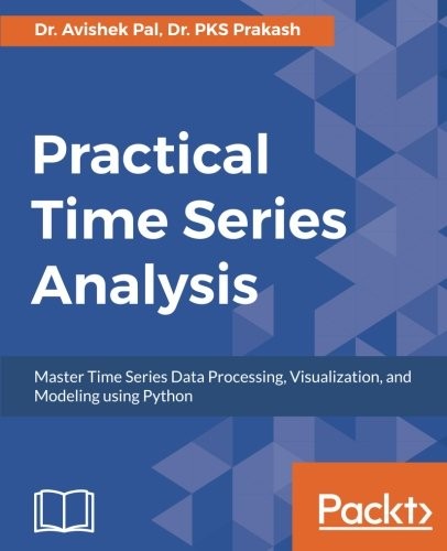 Dr. Avishek Pal, Dr. PKS Prakash: Practical Time Series Analysis: Master Time Series Data Processing, Visualization, and Modeling using Python (2017, Packt Publishing - ebooks Account)