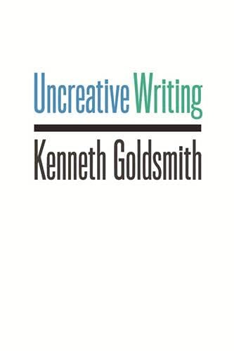 Kenneth Goldsmith, Robert C. Cottrell: Uncreative Writing (2011, Columbia University Press)