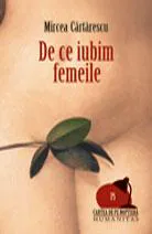 Mircea Cărtărescu: De ce iubim femeile (Romanian language, 2007, Humanitas)