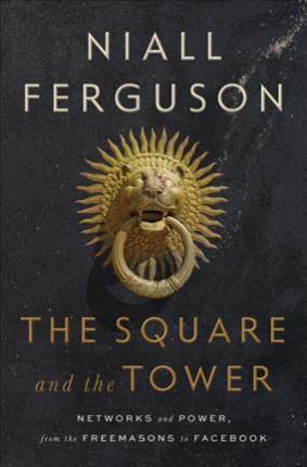 Niall Ferguson: The Square and the Tower : Networks and Power, from the Freemasons to Facebook (2018)