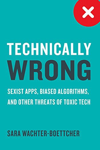Sara Wachter-Boettcher: Technically Wrong : Sexist Apps, Biased Algorithms, and Other Threats of Toxic Tech (2017, Norton & Company, Incorporated)
