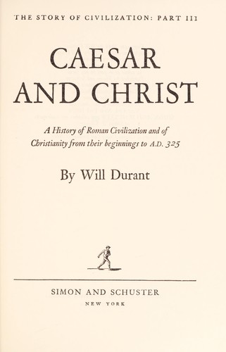 Will Durant: Caesar and Christ : a history of Roman civilization and of Christianity from their beginnings to A.D. 325