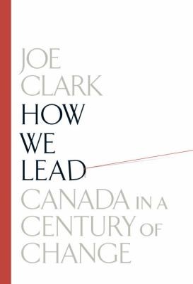 Joe Clark: How We Lead Canada In A Century Of Change