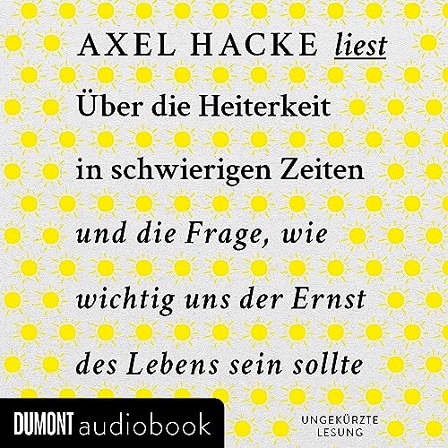 Axel Hacke: Über die Heiterkeit in schwierigen Zeiten und die Frage, wie wichtig uns der Ernst des Lebens sein sollte (AudiobookFormat, Deutsch language, 2023, DuMont Buchverlag)