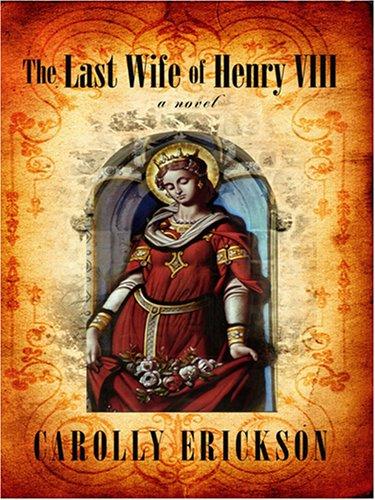 Carolly Erickson: The Last Wife of Henry VIII (Hardcover, 2007, Wheeler Publishing)