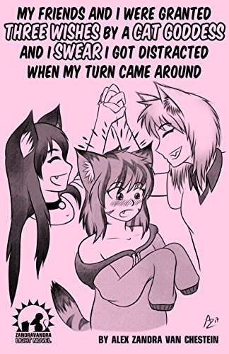 Alex Zandra van Chestein: My Friends And I Were Granted Three Wishes By A Cat Goddess And I Swear I Got Distracted When My Turn Came Around (Paperback, 2017, Alex Zandra van Chestein)