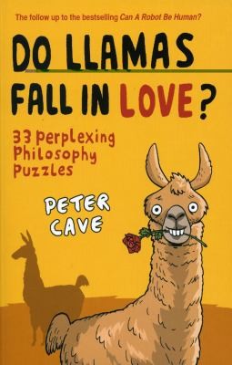 Peter Cave: Do Llamas Fall In Love 33 Perplexing Philosophy Puzzles (2010, Oneworld Publications)