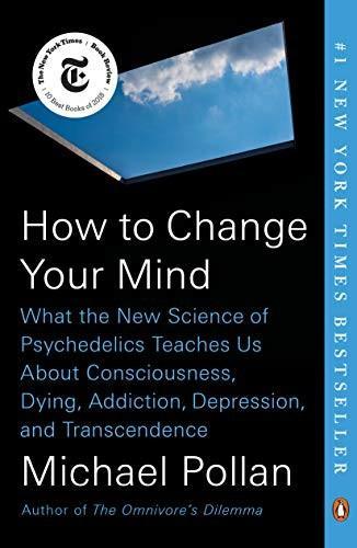 Michael Pollan: How to Change Your Mind : What the New Science of Psychedelics Teaches Us About Consciousness, Dying, Addiction, Depression, and Transcendence (2018)