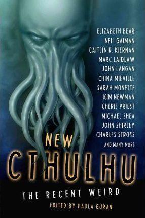 China Miéville, Neil Gaiman, Michael Marshall Smith, Cherie Priest, Sarah Monette, Charles Stross, Caitlin R. Kiernan, Rafael Tavares, Kim Newman, Paula Guran: New Cthulhu (2011)